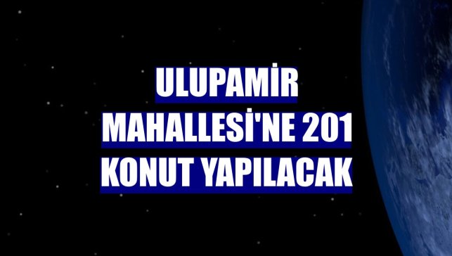 Ulupamir Mahallesi'ne 201 konut yapılacak