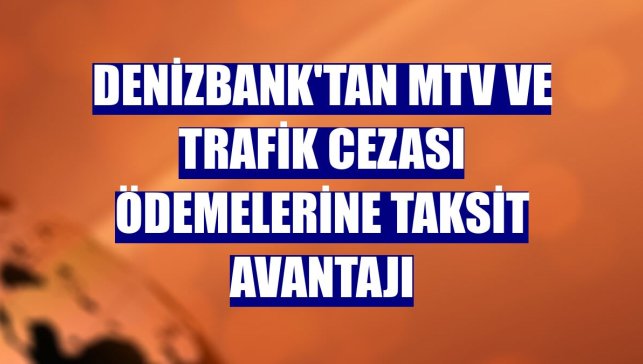 DenizBank'tan MTV ve trafik cezası ödemelerine taksit avantajı