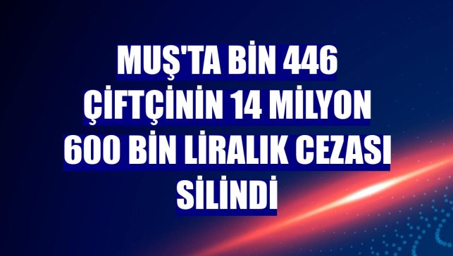 Muş'ta bin 446 çiftçinin 14 milyon 600 bin liralık cezası silindi