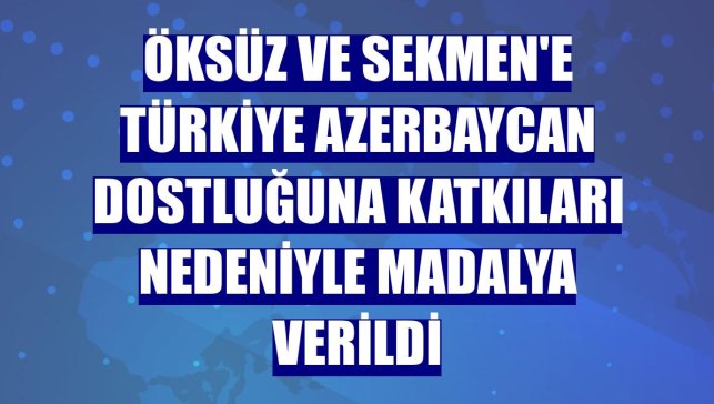 Öksüz ve Sekmen'e Türkiye Azerbaycan dostluğuna katkıları nedeniyle madalya verildi