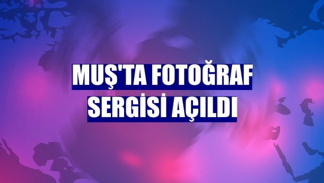 Muş'ta fotoğraf sergisi açıldı