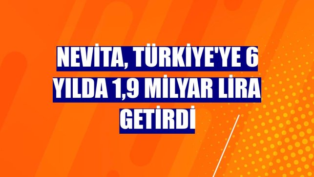 Nevita, Türkiye'ye 6 yılda 1,9 milyar lira getirdi