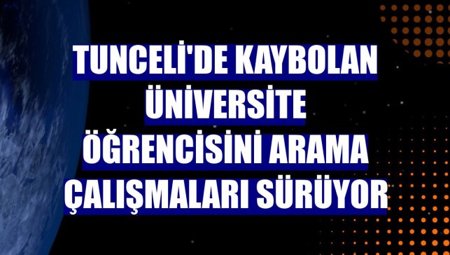 Tunceli'de kaybolan üniversite öğrencisini arama çalışmaları sürüyor