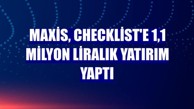 Maxis, Checklist'e 1,1 milyon liralık yatırım yaptı