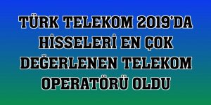 Türk Telekom 2019'da hisseleri en çok değerlenen telekom operatörü oldu