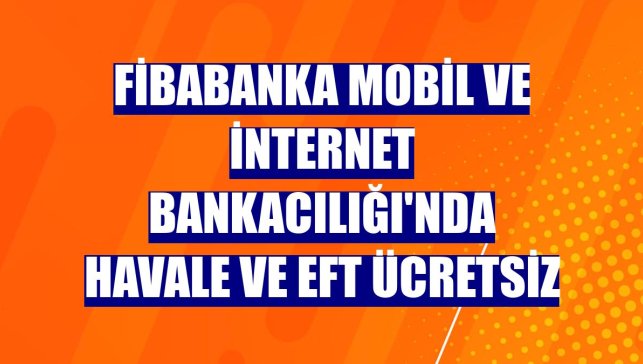 Fibabanka Mobil ve İnternet Bankacılığı'nda havale ve EFT ücretsiz