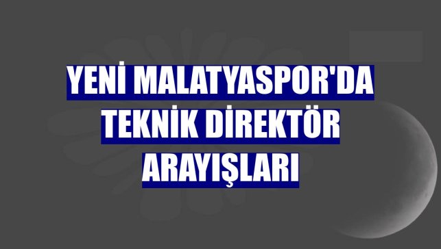 Yeni Malatyaspor'da teknik direktör arayışları