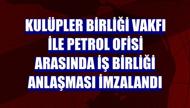 Kulüpler Birliği Vakfı ile Petrol Ofisi arasında iş birliği anlaşması imzalandı