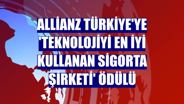 Allianz Türkiye'ye 'Teknolojiyi En İyi Kullanan Sigorta Şirketi' ödülü