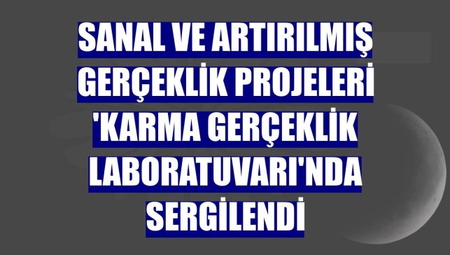 Sanal ve artırılmış gerçeklik projeleri 'KARMA Gerçeklik Laboratuvarı'nda sergilendi