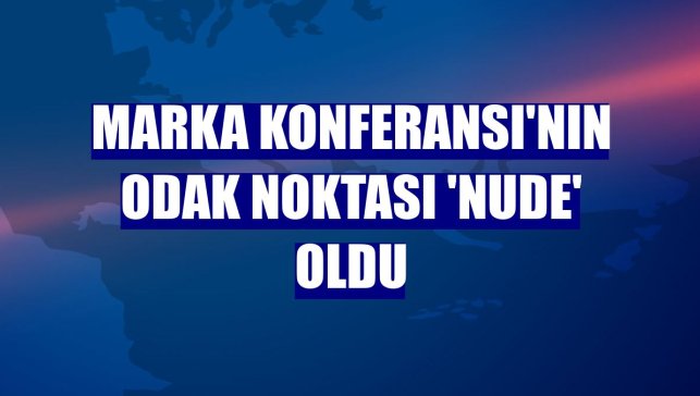 Marka Konferansı'nın odak noktası 'Nude' oldu