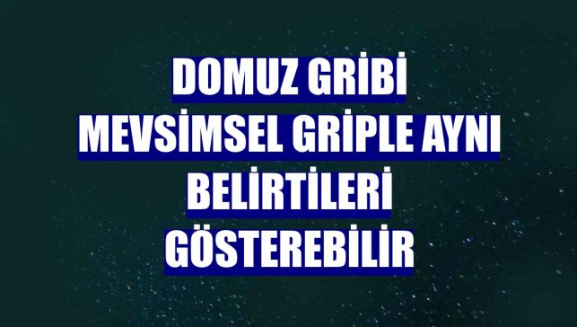Domuz gribi mevsimsel griple aynı belirtileri gösterebilir