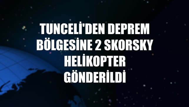 Tunceli'den deprem bölgesine 2 skorsky helikopter gönderildi