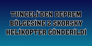Tunceli'den deprem bölgesine 2 skorsky helikopter gönderildi