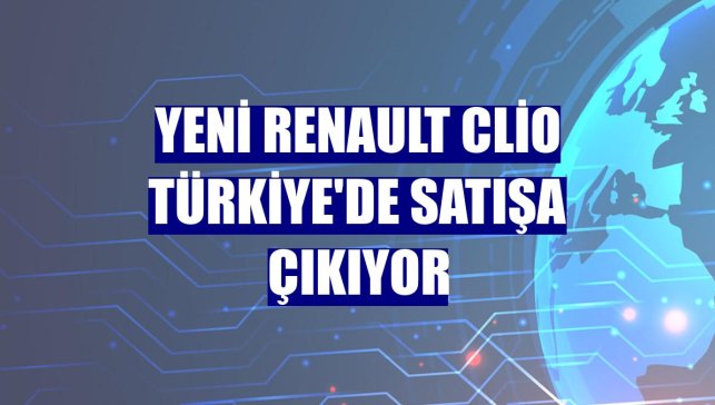 Yeni Renault Clio Türkiye'de satışa çıkıyor