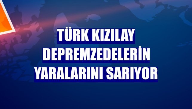 Türk Kızılay depremzedelerin yaralarını sarıyor