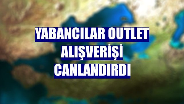Yabancılar outlet alışverişi canlandırdı