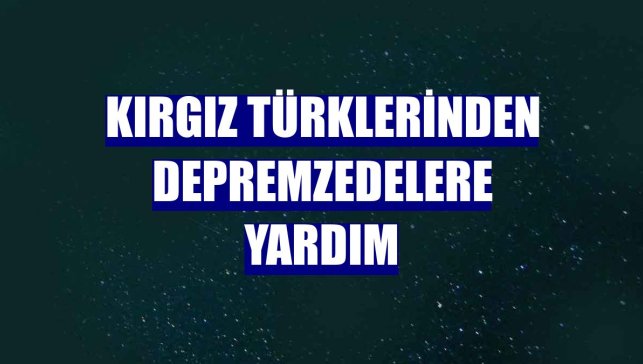 Kırgız Türklerinden depremzedelere yardım