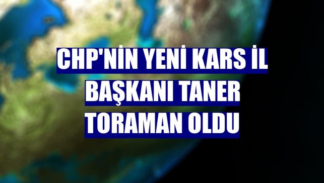 CHP'nin yeni Kars İl Başkanı Taner Toraman oldu