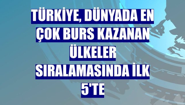 Türkiye, dünyada en çok burs kazanan ülkeler sıralamasında ilk 5'te