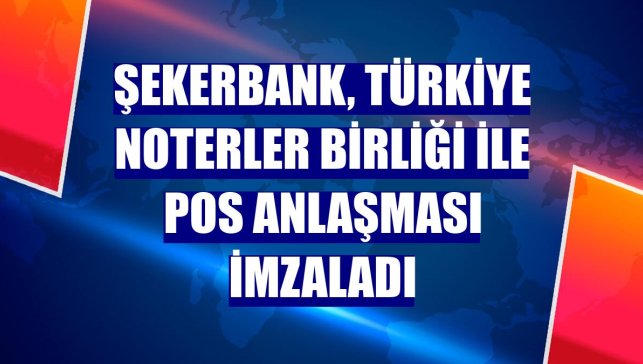 Şekerbank, Türkiye Noterler Birliği ile POS anlaşması imzaladı