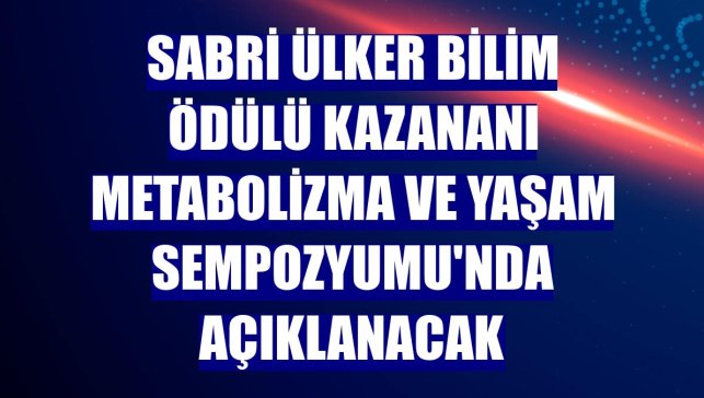 Sabri Ülker Bilim Ödülü kazananı Metabolizma ve Yaşam Sempozyumu'nda açıklanacak