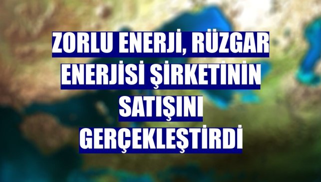 Zorlu Enerji, rüzgar enerjisi şirketinin satışını gerçekleştirdi