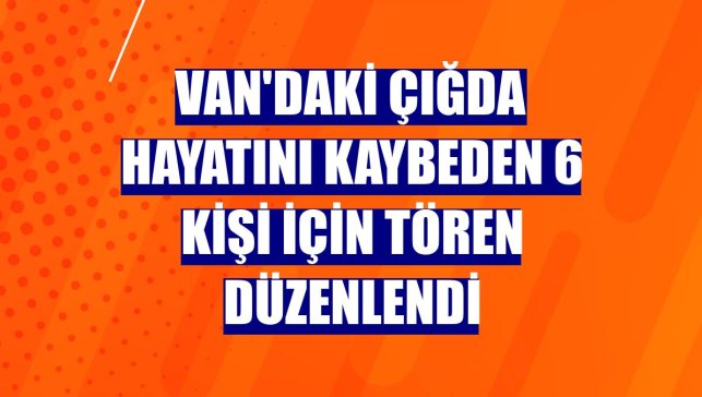 Van'daki çığda hayatını kaybeden 6 kişi için tören düzenlendi