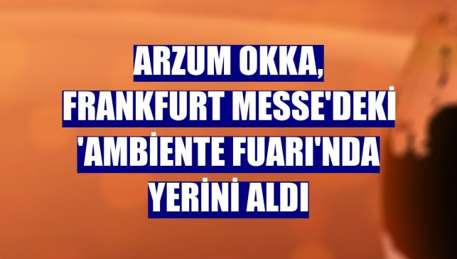 Arzum OKKA, Frankfurt Messe'deki 'Ambiente Fuarı'nda yerini aldı