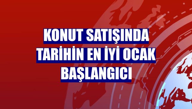 Konut satışında tarihin en iyi ocak başlangıcı