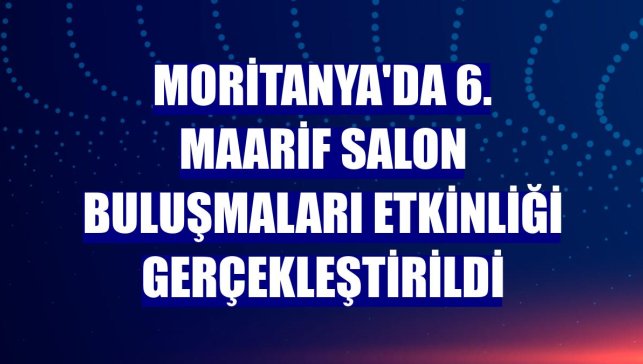 Moritanya'da 6. Maarif Salon Buluşmaları Etkinliği gerçekleştirildi