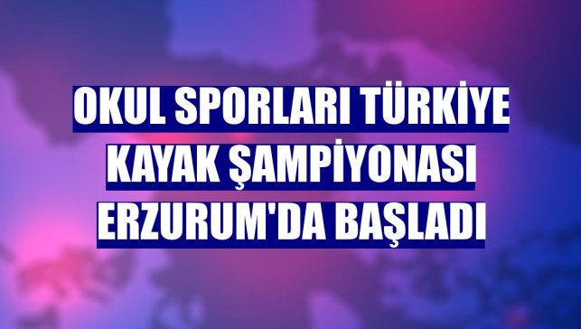Okul Sporları Türkiye Kayak Şampiyonası Erzurum'da başladı