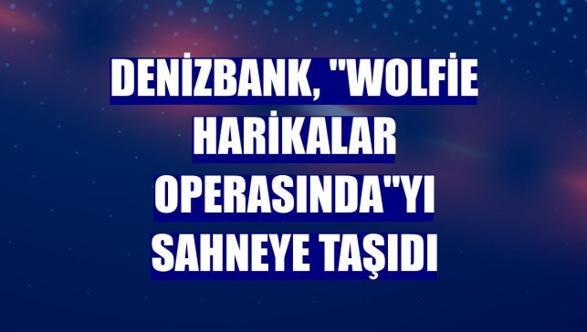 DenizBank, "Wolfie Harikalar Operasında"yı sahneye taşıdı