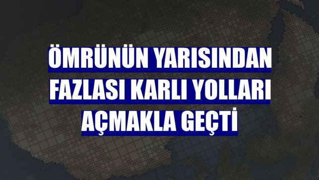Ömrünün yarısından fazlası karlı yolları açmakla geçti