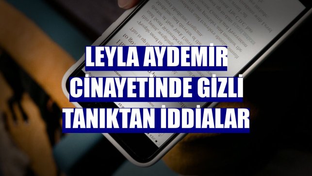 Leyla Aydemir cinayetinde gizli tanıktan iddialar