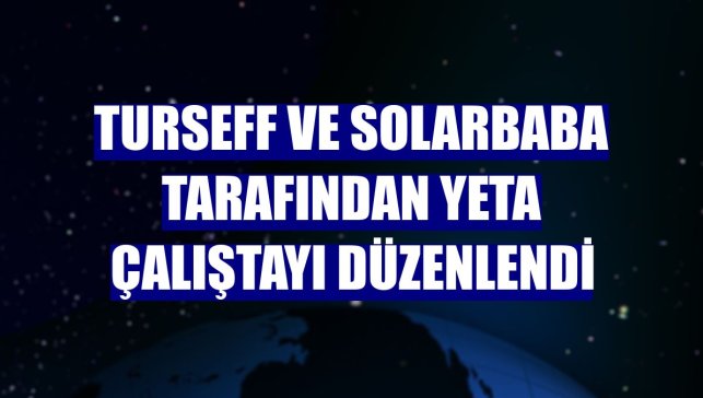 Turseff ve Solarbaba tarafından YETA çalıştayı düzenlendi
