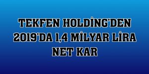 Tekfen Holding'den 2019'da 1,4 milyar lira net kar