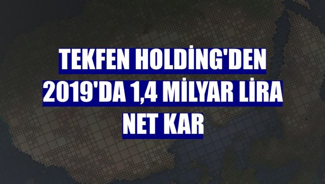 Tekfen Holding'den 2019'da 1,4 milyar lira net kar