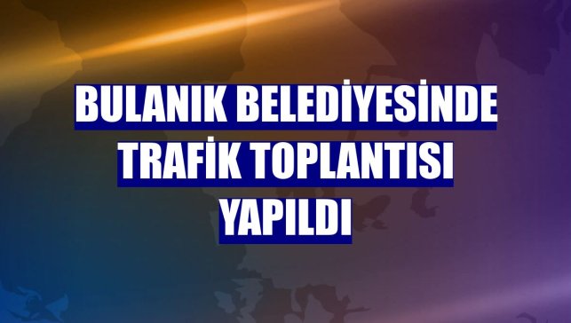 Bulanık Belediyesinde trafik toplantısı yapıldı
