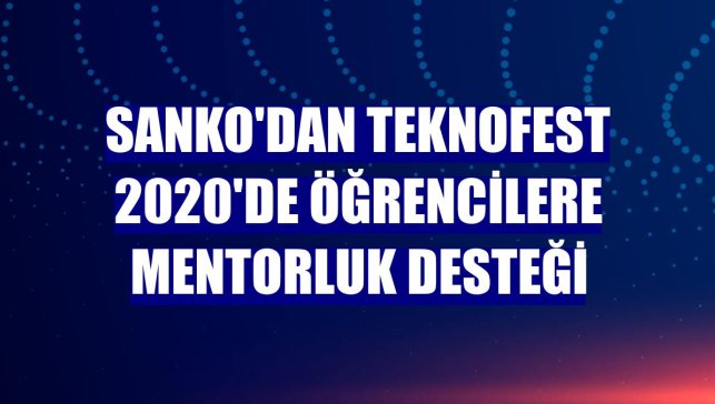 SANKO'dan TEKNOFEST 2020'de öğrencilere mentorluk desteği