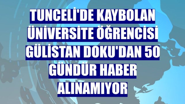 Tunceli'de kaybolan üniversite öğrencisi Gülistan Doku'dan 50 gündür haber alınamıyor