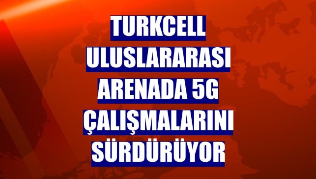 Turkcell uluslararası arenada 5G çalışmalarını sürdürüyor