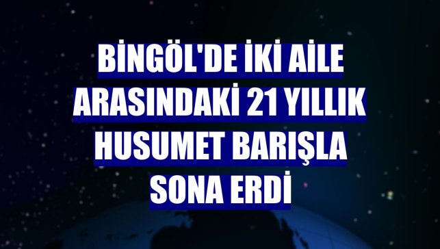 Bingöl'de iki aile arasındaki 21 yıllık husumet barışla sona erdi