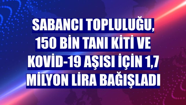 Sabancı Topluluğu, 150 bin tanı kiti ve Kovid-19 aşısı için 1,7 milyon lira bağışladı