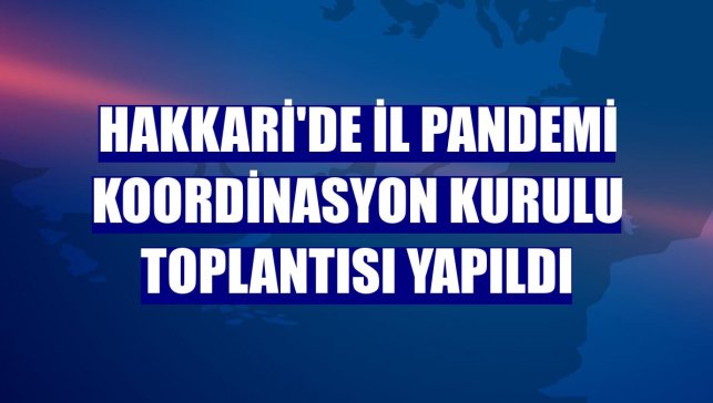 Hakkari'de İl Pandemi Koordinasyon Kurulu toplantısı yapıldı