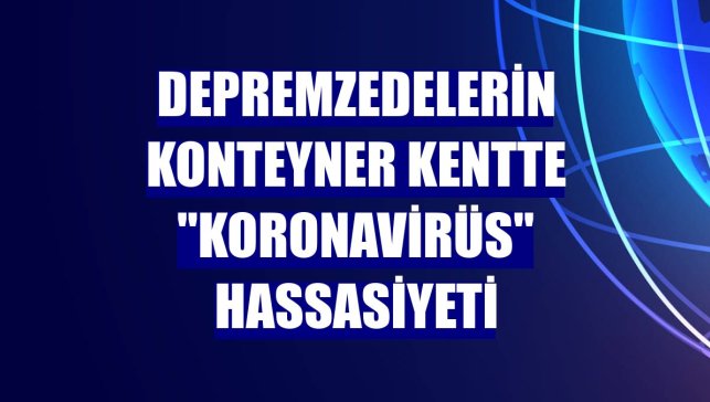 Depremzedelerin konteyner kentte "koronavirüs" hassasiyeti