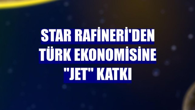 STAR Rafineri'den Türk ekonomisine "jet" katkı