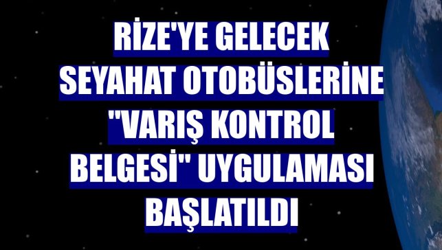 Rize'ye gelecek seyahat otobüslerine "Varış Kontrol Belgesi" uygulaması başlatıldı