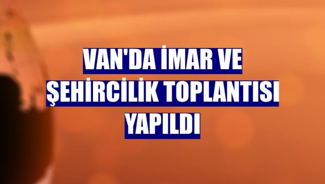 Van'da imar ve şehircilik toplantısı yapıldı