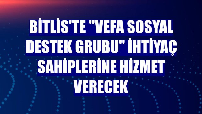 Bitlis'te "Vefa Sosyal Destek Grubu" ihtiyaç sahiplerine hizmet verecek